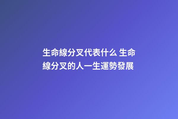 生命線分叉代表什么 生命線分叉的人一生運勢發展